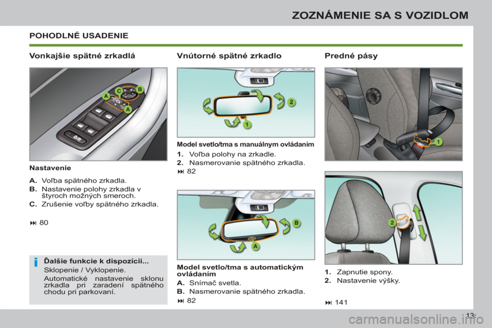Peugeot 308 SW BL 2012.5  Užívateľská príručka (in Slovak) 13
ZOZNÁMENIE SA S VOZIDLOM
  POHODLNÉ USADENIE 
   
Vonkajšie spätné zrkadlá 
 
 
Nastavenie  
   
Ďalšie funkcie k dispozícii... 
  Sklopenie / Vyklopenie. 
  Automatické nastavenie sklonu