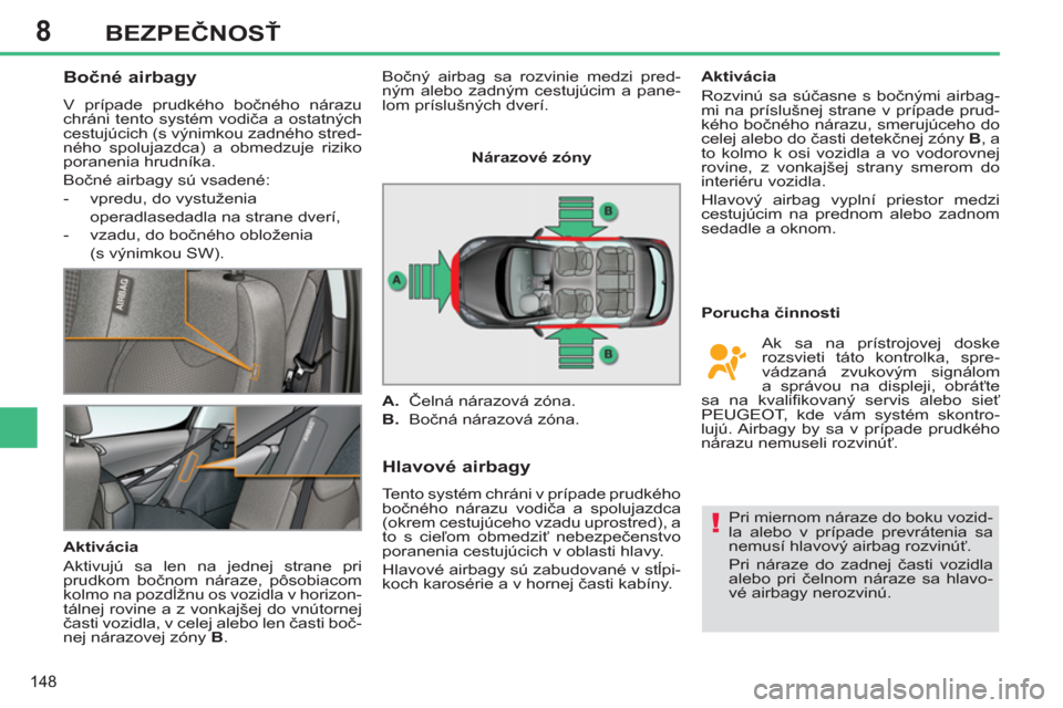 Peugeot 308 SW BL 2012.5  Užívateľská príručka (in Slovak) 8
148
BEZPEČNOSŤ
 
 
 
 
 
 
 
Bočné airbagy 
 
V prípade prudkého bočného nárazu 
chráni tento systém vodiča a ostatných 
cestujúcich (s výnimkou zadného stred-
ného spolujazdca) a o