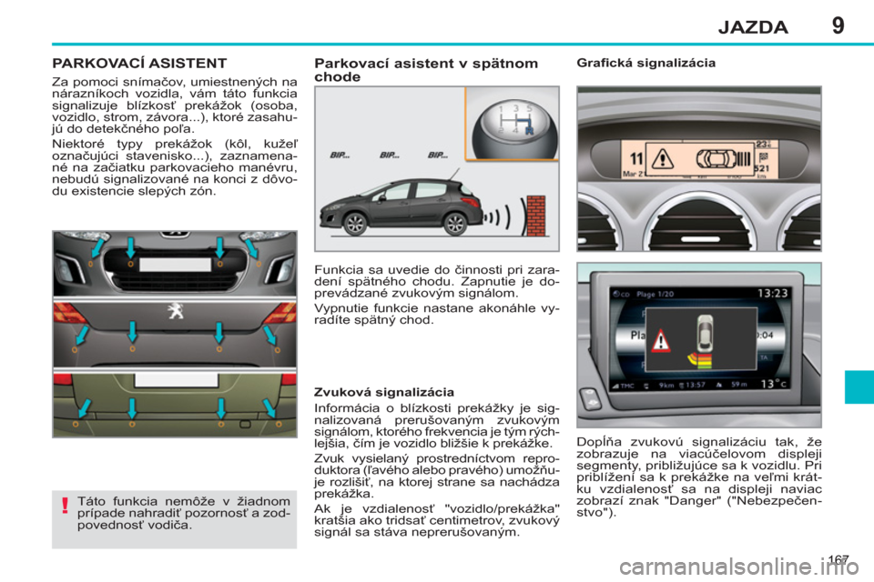 Peugeot 308 SW BL 2012.5  Užívateľská príručka (in Slovak) 9
167
JAZDA
PARKOVACÍ ASISTENT
  Za pomoci snímačov, umiestnených na 
nárazníkoch vozidla, vám táto funkcia 
signalizuje blízkosť prekážok (osoba, 
vozidlo, strom, závora...), ktoré zasa