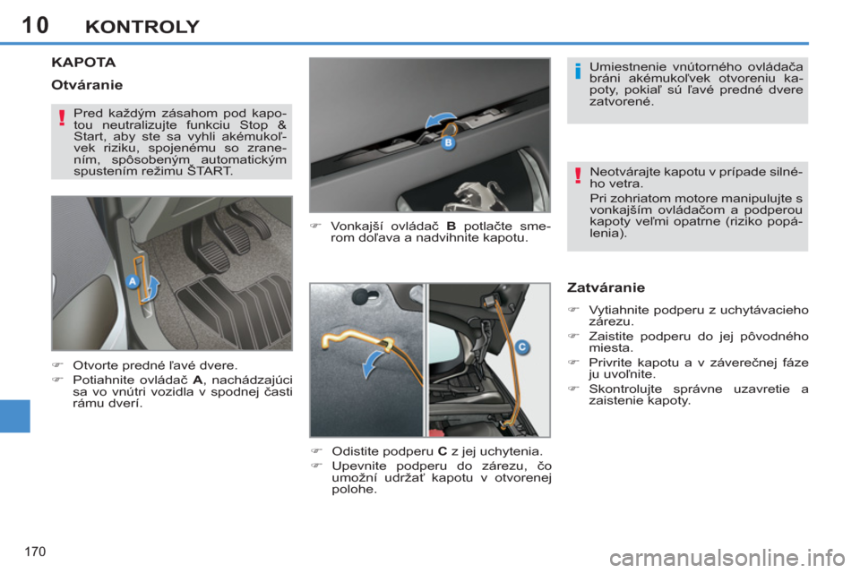 Peugeot 308 SW BL 2012.5  Užívateľská príručka (in Slovak) 10
170
KONTROLY
KAPOTA 
   
�) 
 Vonkajší ovládač  B 
 potlačte sme-
rom doľava a nadvihnite kapotu. 
   
�) 
  Odistite podperu  C 
 z jej uchytenia. 
   
�) 
 Upevnite podperu do zárezu, čo 