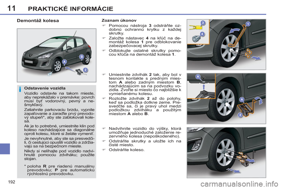 Peugeot 308 SW BL 2012.5 Užívateľská príručka (in Slovak) 11
192
PRAKTICKÉ INFORMÁCIE
Odstavenie vozidla
Vozidlo odstavte na takom mieste,
aby neprekážalo v premávke: povrch
musí byť vodorovný, pevný a ne-
šmykľavý.
Zatiahnite parkova Peugeot 308 SW BL 2012.5 Užívateľská príručka (in Slovak) 11
192
PRAKTICKÉ INFORMÁCIE
Odstavenie vozidla
Vozidlo odstavte na takom mieste,
aby neprekážalo v premávke: povrch
musí byť vodorovný, pevný a ne-
šmykľavý.
Zatiahnite parkova