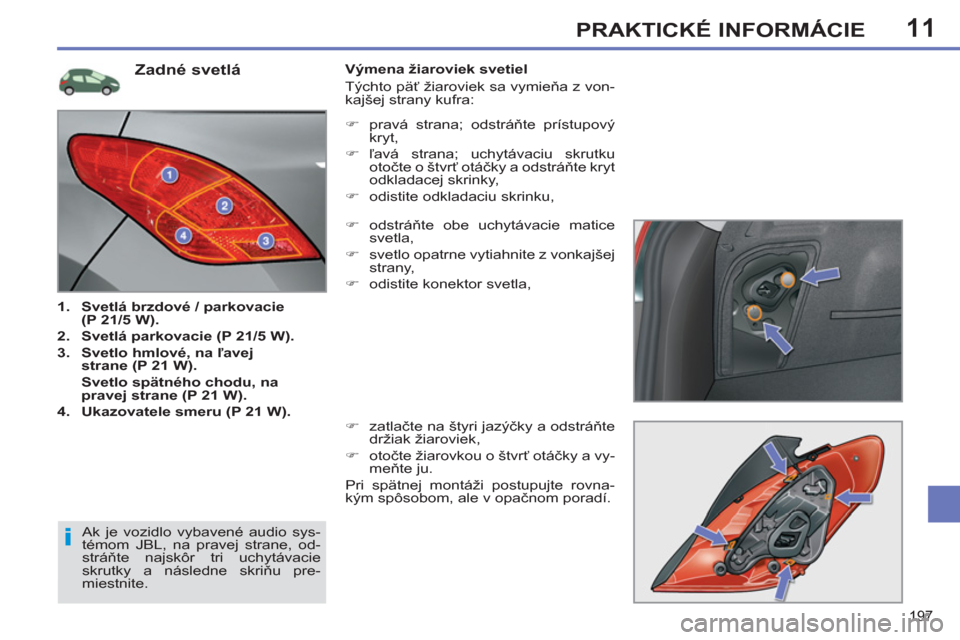 Peugeot 308 SW BL 2012.5  Užívateľská príručka (in Slovak) 11
197
PRAKTICKÉ INFORMÁCIE
   
Zadné svetlá 
1.  Svetlá brzdové / parkovacie 
(P 21/5 W). 
   
2. 
  Svetlá parkovacie (P 21/5 W). 
 
   
3. 
  Svetlo hmlové, na ľavej 
strane (P 21 W). 
   