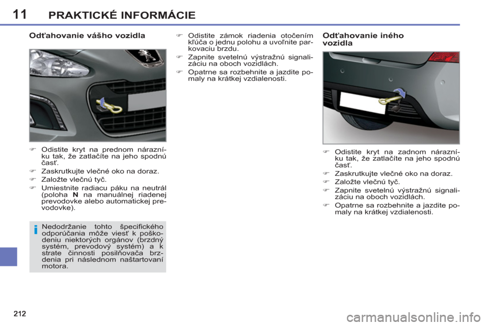 Peugeot 308 SW BL 2012.5  Užívateľská príručka (in Slovak) 11PRAKTICKÉ INFORMÁCIE
   
Odťahovanie vášho vozidla 
 
 
 
�) 
  Odistite kryt na prednom nárazní-
ku tak, že zatlačíte na jeho spodnú 
časť. 
   
�) 
 Zaskrutkujte vlečné oko na doraz