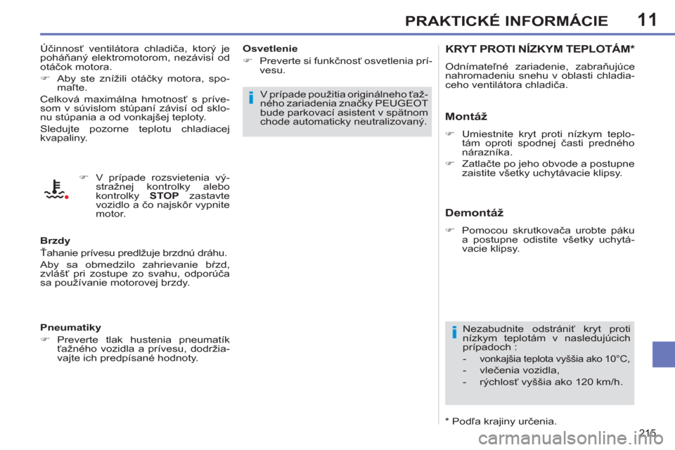 Peugeot 308 SW BL 2012.5  Užívateľská príručka (in Slovak) 11
215
PRAKTICKÉ INFORMÁCIE
KRYT PROTI NÍZKYM TEPLOTÁM *  
 
Odnímateľné zariadenie, zabraňujúce 
nahromadeniu snehu v oblasti chladia-
ceho ventilátora chladiča. 
 
 
Montáž 
 
 
 
�) 
 