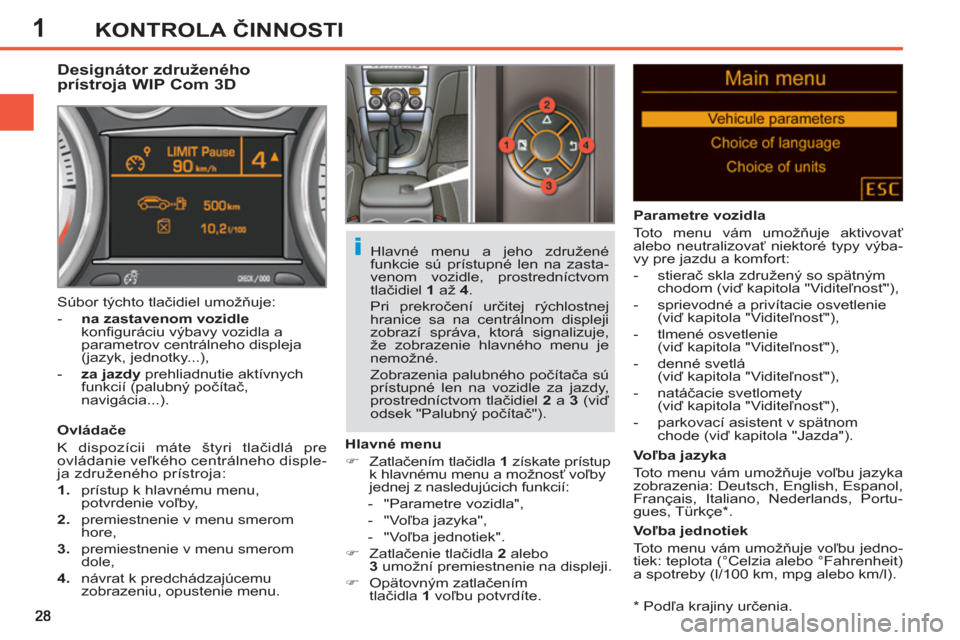 Peugeot 308 SW BL 2012.5  Užívateľská príručka (in Slovak) 1KONTROLA ČINNOSTI
 
 
*  
 Podľa krajiny určenia.  
 
 
 
 
 
 
 
 
 
Designátor združeného 
prístroja WIP Com 3D 
   
Ovládače 
  K dispozícii máte štyri tlačidlá pre 
ovládanie veľk