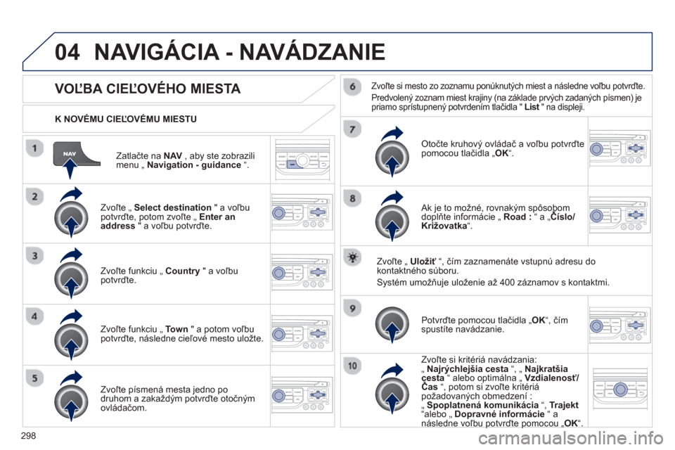 Peugeot 308 SW BL 2012.5  Užívateľská príručka (in Slovak) 298
04
Zatlačte na NAV   , aby ste zobrazilimenu „ Navigation - guidance“.
 
 
K NOVÉMU CIEĽOVÉMU MIESTU  
NAVIGÁCIA - NAVÁDZANIE 
VOĽBA CIEĽOVÉHO MIESTA 
 
 
Zvoľte „ Select destinati