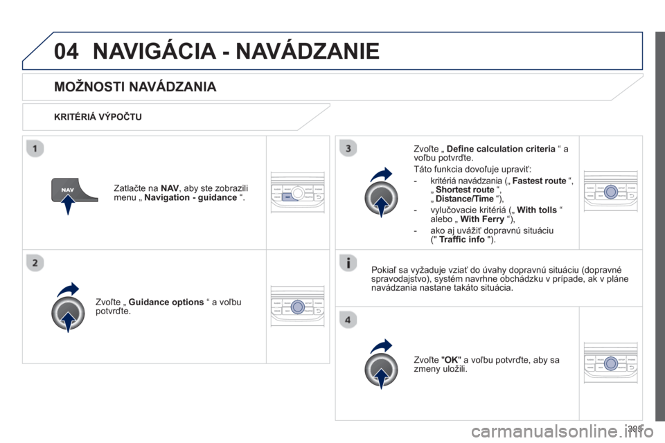 Peugeot 308 SW BL 2012.5  Užívateľská príručka (in Slovak) 305
04NAVIGÁCIA - NAVÁDZANIE 
MOŽNOSTI NAVÁDZANIA 
   
KRITÉRIÁ VÝPOČTU
Zvoľte 
„  Guidance options 
 “ a voľbupotvrďte.  
Zv
oľte " OK 
" a voľbu potvrďte, aby sa
zmeny uložili.  
