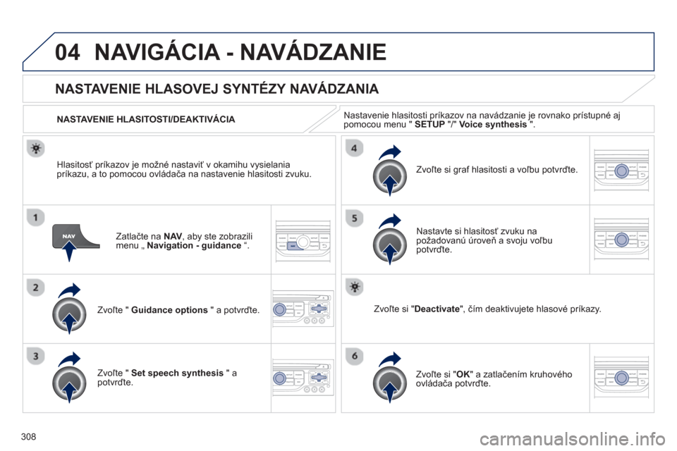 Peugeot 308 SW BL 2012.5  Užívateľská príručka (in Slovak) 308
04NAVIGÁCIA - NAVÁDZANIE 
Zatlačte na NAV, aby ste zobrazilimenu „ Navigation - guidance“.
NASTAVENIE HLASOVEJ SYNTÉZY NAVÁDZANIA 
Zvoľte " Guidance options" a potvrďte.    
NASTAVENIE 