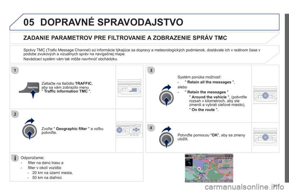 Peugeot 308 SW BL 2012.5  Užívateľská príručka (in Slovak) 311
05DOPRAVNÉ SPRAVODAJSTVO
ZADANIE PARAMETROV PRE FILTROVANIE A ZOBRAZENIE SPRÁV TMC 
   Správy TMC (Traﬁ c Message Channel) s˙ inform·cie t˝kaj˙ce sa dopravy a meteorologick˝ch podmienok,