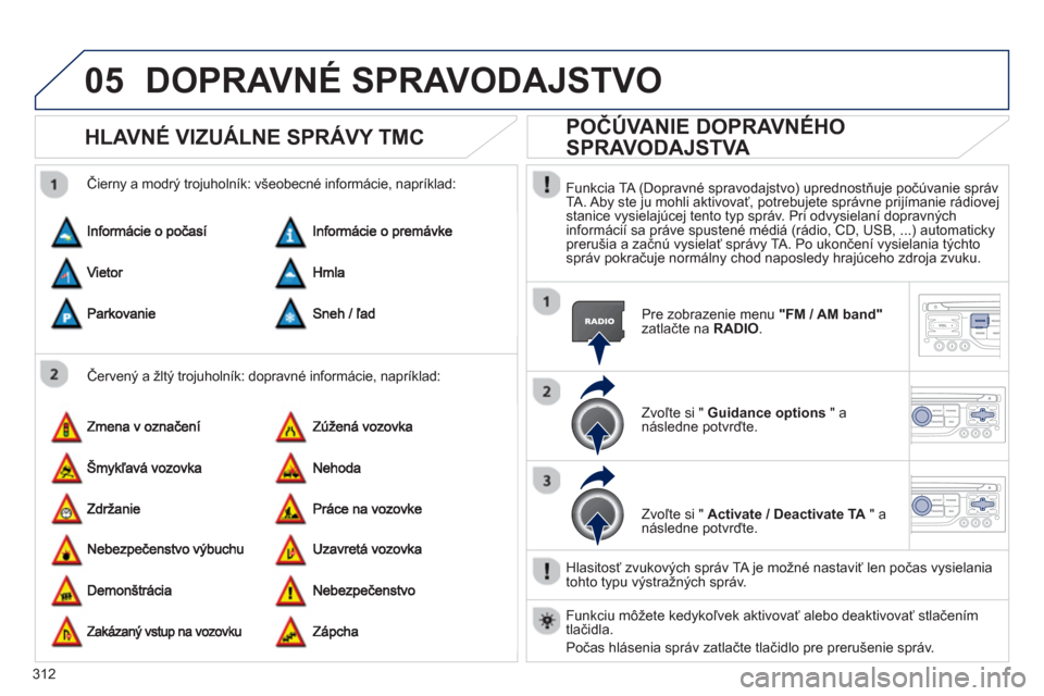 Peugeot 308 SW BL 2012.5  Užívateľská príručka (in Slovak) 312
05DOPRAVNÉ SPRAVODAJSTVO
HLAVNÉ VIZUÁLNE SPRÁVY TMC 
   
Červený a žltý trojuholník: dopravné informácie, napríklad:     
Čiern
y a modrý trojuholník: všeobecné informácie, napr�