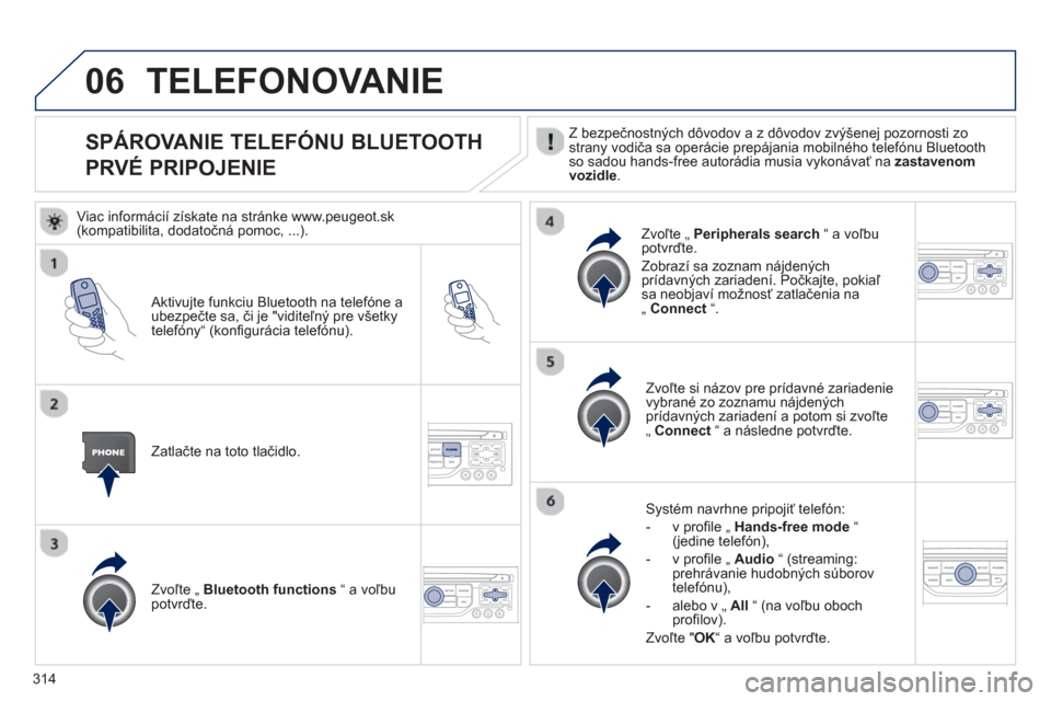 Peugeot 308 SW BL 2012.5  Užívateľská príručka (in Slovak) 314
06
SPÁROVANIE TELEFÓNU BLUETOOTH  
PRVÉ PRIPOJENIE   Z bezpečnostných dôvodov a z dôvodov zvýšenej pozornosti zostrany vodiča sa operácie prepájania mobilného telefónu Bluetooth so s