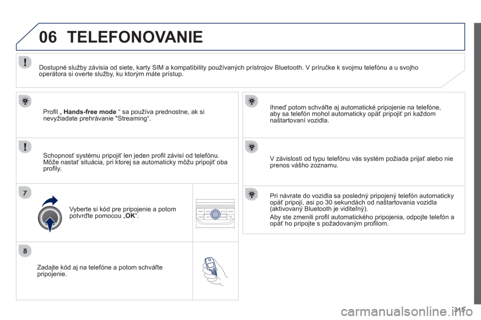 Peugeot 308 SW BL 2012.5  Užívateľská príručka (in Slovak) 315
06
   
Zadajte kód aj na telefóne a potom schváľtepripojenie.     
Ihneď potom schváľte a
j automatické pripojenie na telefóne,
aby sa telefón mohol automaticky opäť pripojiť pri kaž