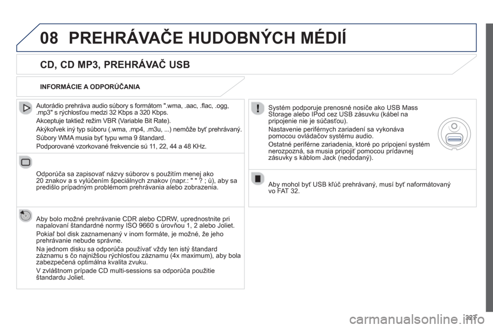 Peugeot 308 SW BL 2012.5  Užívateľská príručka (in Slovak) 327
08PREHRÁVAČE HUDOBNÝCH MÉDIÍ 
 
 
CD, CD MP3, PREHRÁVAČ USB
 
 Autorádio prehráva audio súbory s formátom ".wma, .aac, .ﬂ ac, .ogg, .mp3" s r˝chlosťou medzi 32 Kbps a 320 Kbps.
 
Ak