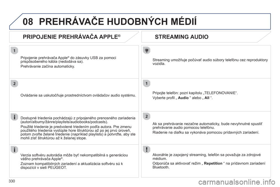 Peugeot 308 SW BL 2012.5  Užívateľská príručka (in Slovak) 330
08
STREAMING AUDIO
Streaming umožňuje počúvať audio súbory telefónu cez reproduktory 
vozidla.  
Pripo
jte telefón: pozri kapitolu „TELEFONOVANIE“. 
V
yberte proﬁ l Ñ  Audio 
 “ a