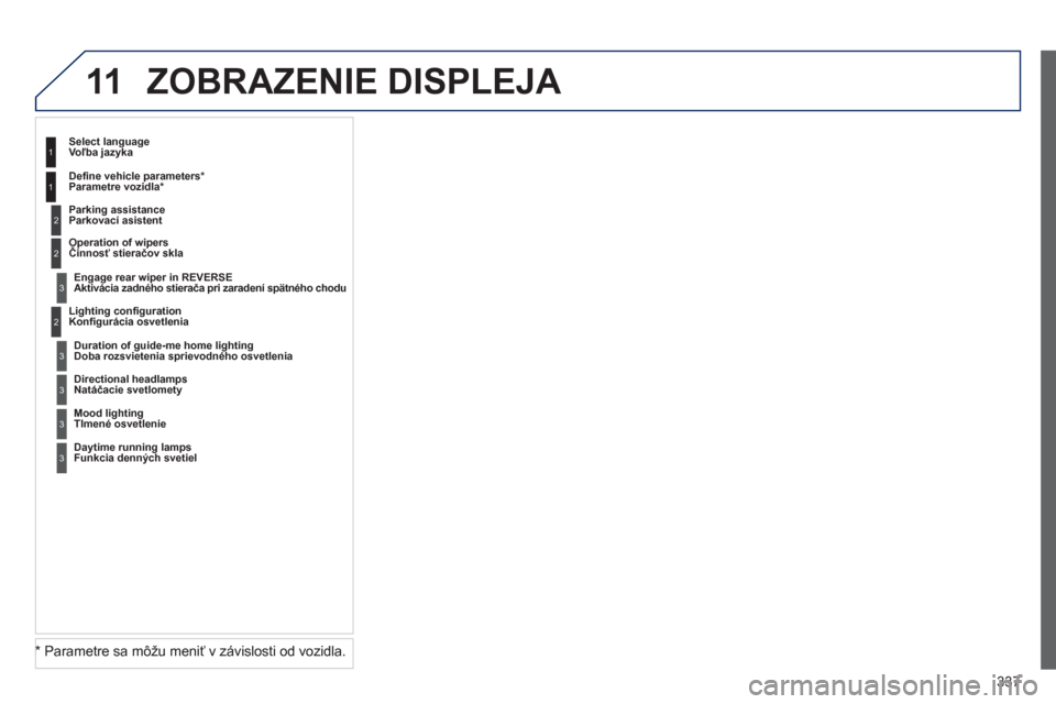 Peugeot 308 SW BL 2012.5  Užívateľská príručka (in Slovak) 337
11 ZOBRAZENIE DISPLEJA 
2
3
3
1
2
1
2
3
3
3
*   
Parametre sa môžu meniť v závislosti od vozidla.  *
Konﬁ gurácia osvetlenia 
Voľba jazyka
Parkovací asistent
Aktivácia zadného stierača
