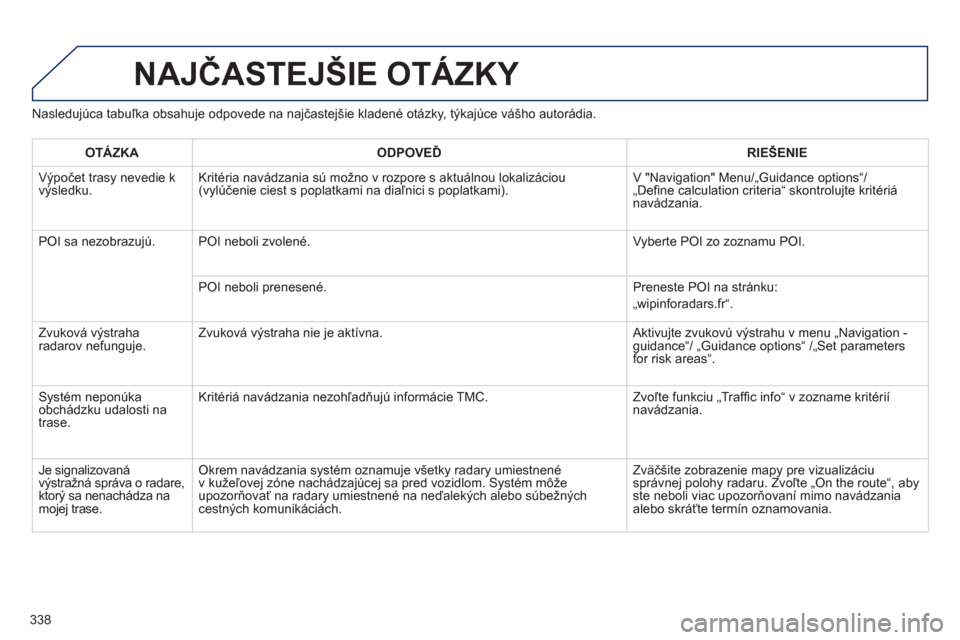 Peugeot 308 SW BL 2012.5  Užívateľská príručka (in Slovak) 338
NAJČASTEJŠIE OTÁZKY 
Nasledujúca tabuľka obsahuje odpovede na najčastejšie kladené otázky, týkajúce vášho autorádia. 
OTÁZK
AODPOVEĎRIE