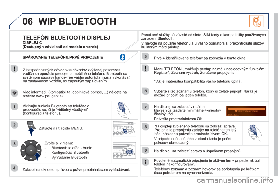 Peugeot 308 SW BL 2012.5  Užívateľská príručka (in Slovak) 355
06WIP BLUETOOTH 
   
Z bezpečnostných dôvodov a dôvodov zvýšenej pozornosti
vodiča sa operácie prepojenia mobilného telefónu Bluetooth sosystémom súpravy hands-free vášho autorádia 