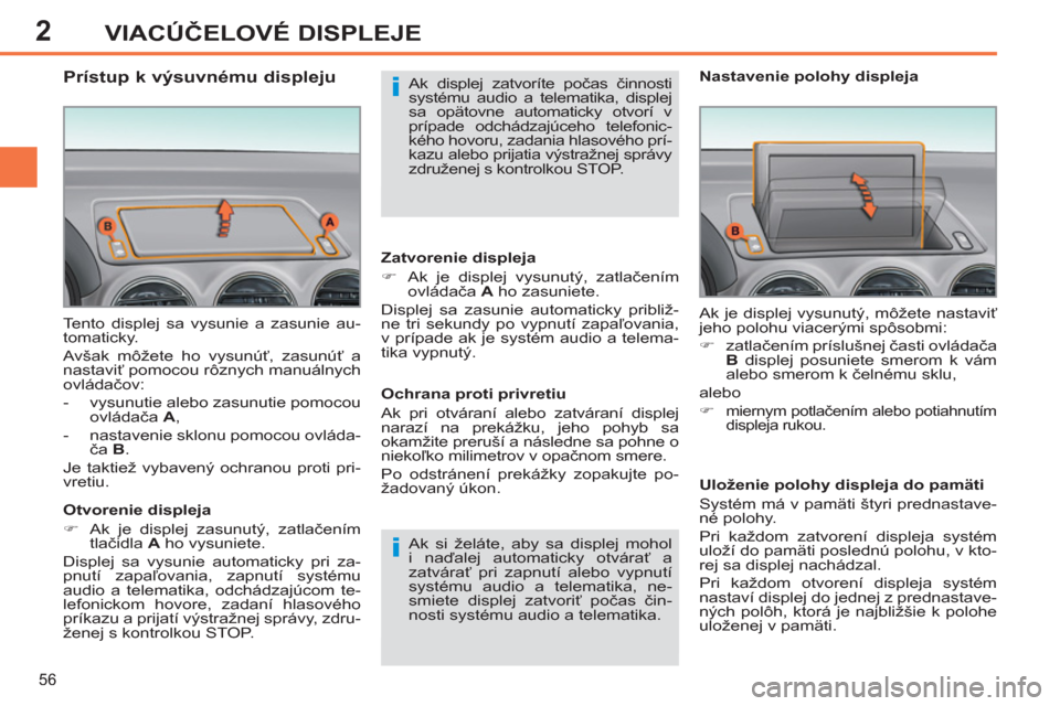 Peugeot 308 SW BL 2012.5  Užívateľská príručka (in Slovak) 2
56
VIACÚČELOVÉ DISPLEJE
 
Tento displej sa vysunie a zasunie au-
tomaticky. 
  Avšak môžete ho vysunúť, zasunúť a 
nastaviť pomocou rôznych manuálnych 
ovládačov: 
   
 
-   vysunutie