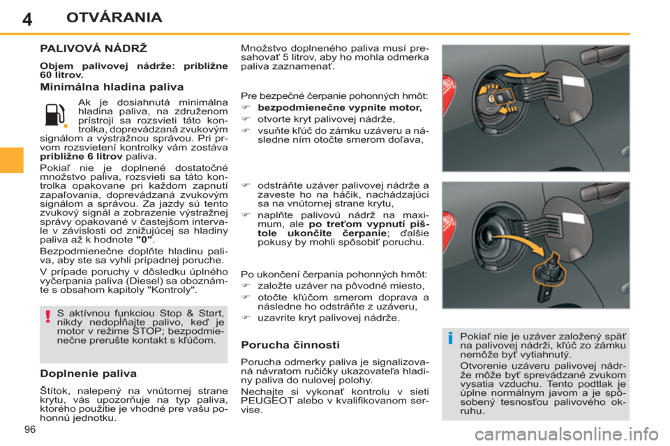 Peugeot 308 SW BL 2012.5  Užívateľská príručka (in Slovak) 4
96
OTVÁRANIA
  Množstvo doplneného paliva musí pre-
sahovať 5 litrov, aby ho mohla odmerka 
paliva zaznamenať. PALIVOVÁ NÁDRŽ 
 
 
Objem palivovej nádrže: približne 
60 litrov. 
 
  Poki