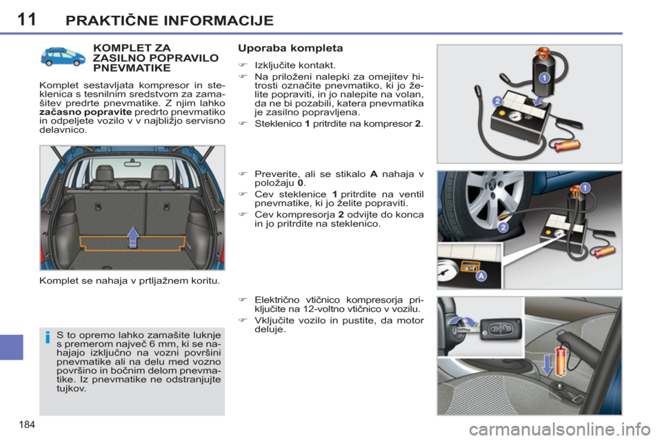 Peugeot 308 SW BL 2012.5  Priročnik za lastnika (in Slovenian) 11
184
PRAKTIČNE INFORMACIJE
 
S to opremo lahko zamašite luknje 
s premerom največ 6 mm, ki se na-
hajajo izključno na vozni površini 
pnevmatike ali na delu med vozno 
površino in bočnim delo