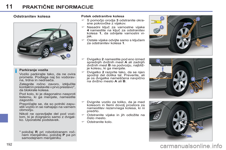 Peugeot 308 SW BL 2012.5  Priročnik za lastnika (in Slovenian) 11
192
PRAKTIČNE INFORMACIJE
 
 
Parkiranje vozila 
  Vozilo parkirajte tako, da ne ovira 
prometa. Podlaga naj bo vodorav-
na, trdna in nedrseča. 
  Zategnite ročno zavoro, izključite 
kontakt in