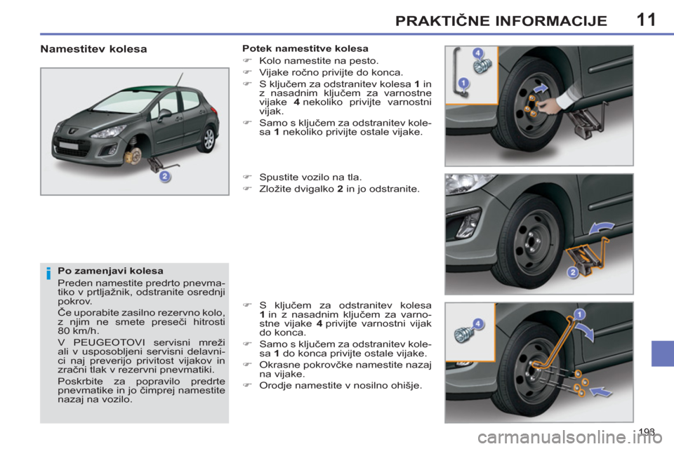 Peugeot 308 SW BL 2012.5  Priročnik za lastnika (in Slovenian) 11
193
PRAKTIČNE INFORMACIJE
 
 
Po zamenjavi kolesa 
  Preden namestite predrto pnevma-
tiko v prtljažnik, odstranite osrednji 
pokrov. 
  Če uporabite zasilno rezervno kolo, 
z njim ne smete pres