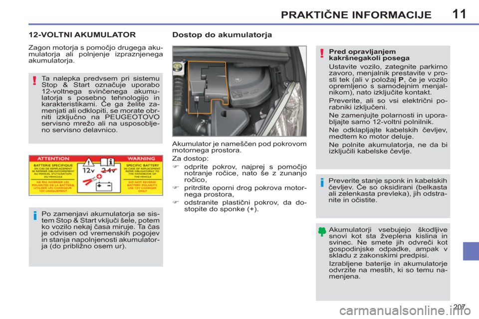 Peugeot 308 SW BL 2012.5  Priročnik za lastnika (in Slovenian) 11
207
PRAKTIČNE INFORMACIJE
 
 
 
 
 
12-VOLTNI AKUMULATOR    
 
 
 
 
 
Dostop do akumulatorja 
 
Akumulator je nameščen pod pokrovom 
motornega prostora. 
  Za dostop: 
   
 
�) 
 odprite pokrov