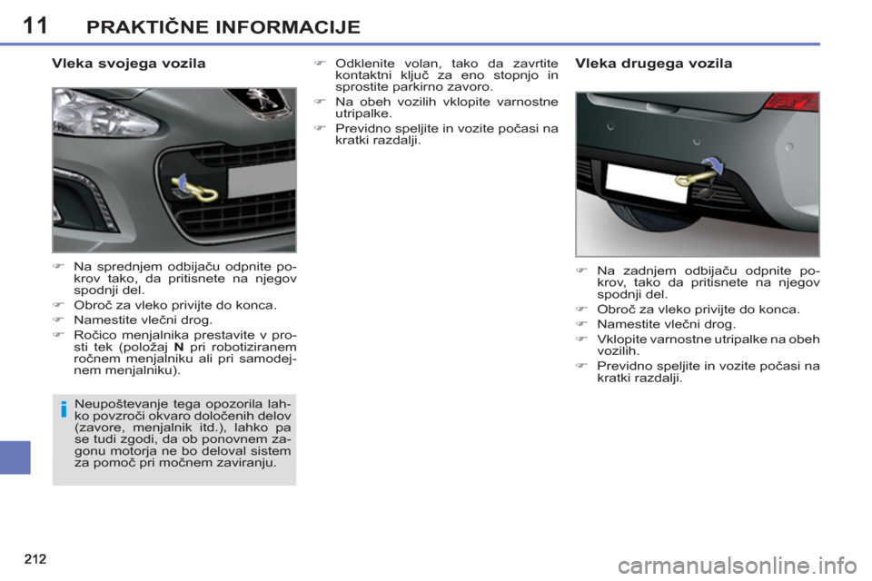 Peugeot 308 SW BL 2012.5  Priročnik za lastnika (in Slovenian) 11PRAKTIČNE INFORMACIJE
 
 
Vleka svojega vozila 
 
 
 
�) 
  Na sprednjem odbijaču odpnite po-
krov tako, da pritisnete na njegov 
spodnji del. 
   
�) 
 Obroč za vleko privijte do konca. 
   
�) 