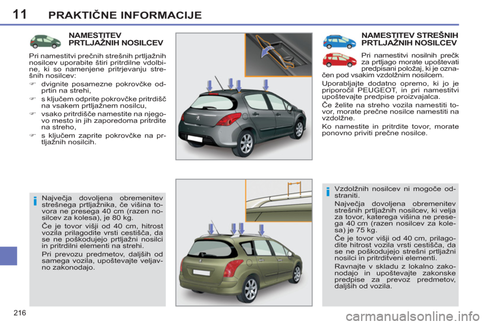 Peugeot 308 SW BL 2012.5  Priročnik za lastnika (in Slovenian) 11
216
PRAKTIČNE INFORMACIJE
 
NAMESTITEV STREŠNIH
PRTLJAŽNIH NOSILCEV 
  Pri namestitvi nosilnih prečk 
za prtljago morate upoštevati 
predpisani položaj, ki je ozna-
čen pod vsakim vzdolžnim