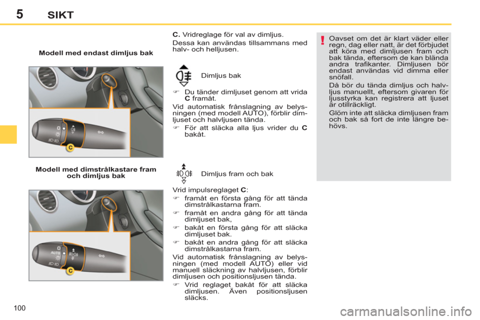 Peugeot 308 SW BL 2012.5  Ägarmanual (in Swedish) 5
100
SIKT
   
 
Modell med endast dimljus bak 
  Dimljus bak 
   
 
�) 
  Du tänder dimljuset genom att vrida 
  C 
 framåt.  
  Vid automatisk frånslagning av belys-
ningen (med modell AUTO), fö