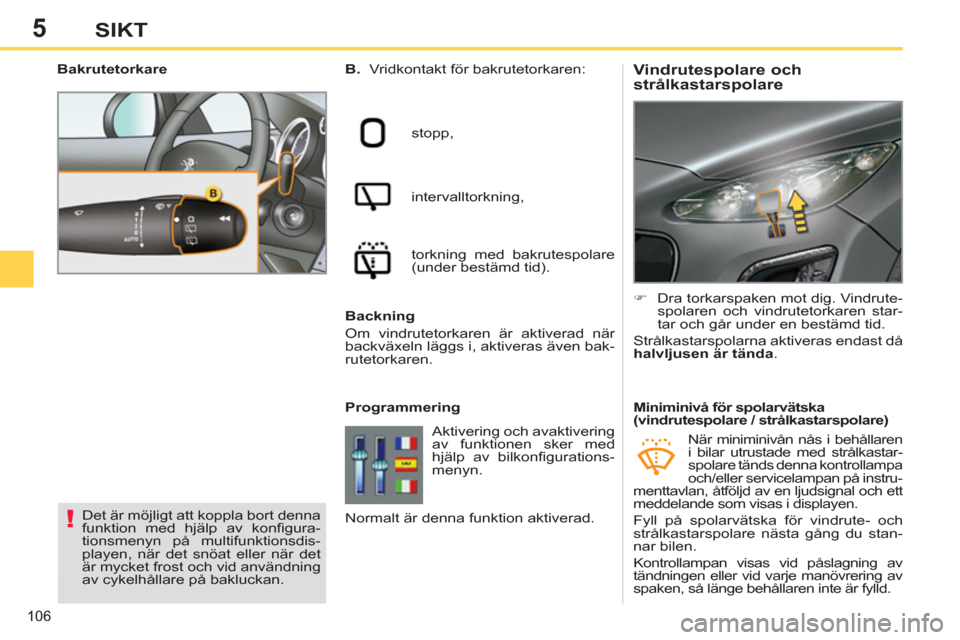 Peugeot 308 SW BL 2012.5  Ägarmanual (in Swedish) 5
106
SIKT
   
 
 
 
 
 
 
 
 
Vindrutespolare och 
strålkastarspolare    
B. 
  Vridkontakt för bakrutetorkaren: 
  stopp, 
  intervalltorkning, 
  torkning med bakrutespolare 
(under bestämd tid)