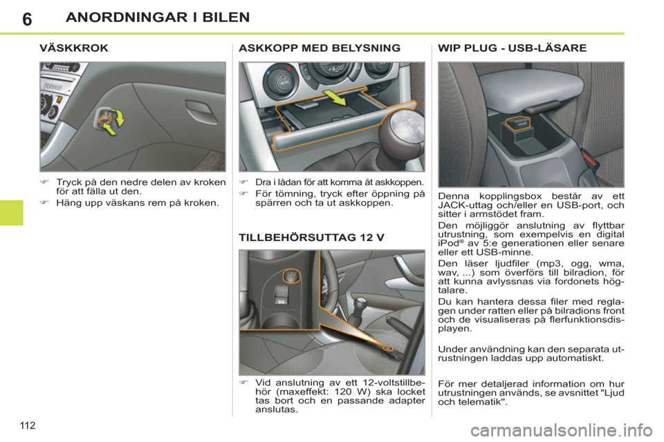 Peugeot 308 SW BL 2012.5  Ägarmanual (in Swedish) 6
11 2
ANORDNINGAR I BILEN
TILLBEHÖRSUTTAG 12 V
   
 
�) 
  Vid anslutning av ett 12-voltstillbe-
hör (maxeffekt: 120 W) ska locket 
tas bort och en passande adapter 
anslutas.  
ASKKOPP MED BELYSNI