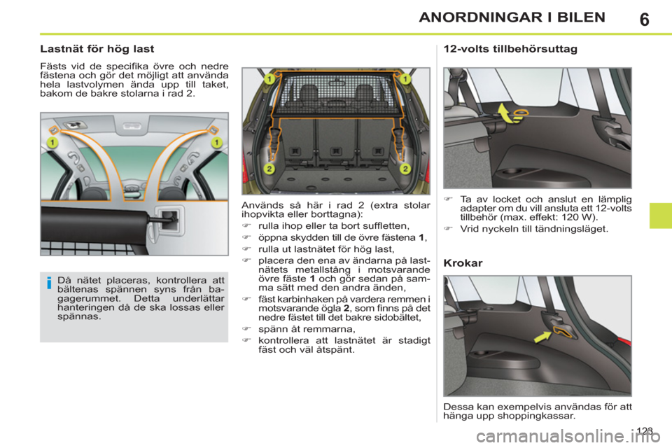 Peugeot 308 SW BL 2012.5  Ägarmanual (in Swedish) 6
123
ANORDNINGAR I BILEN
   
 
 
 
 
 
Lastnät för hög last 
 
Fästs vid de speciﬁ ka övre och nedre 
fästena och gör det möjligt att använda 
hela lastvolymen ända upp till taket, 
bakom