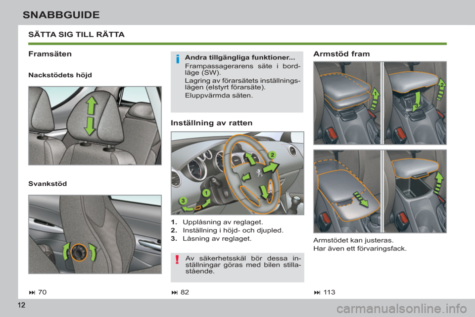 Peugeot 308 SW BL 2012.5  Ägarmanual (in Swedish) SNABBGUIDE
   
Inställning av ratten 
 
 
 
1. 
  Upplåsning av reglaget. 
   
2. 
  Inställning i höjd- och djupled. 
   
3. 
  Låsning av reglaget.  
 SÄTTA SIG TILL RÄTTA 
   
Framsäten 
 
