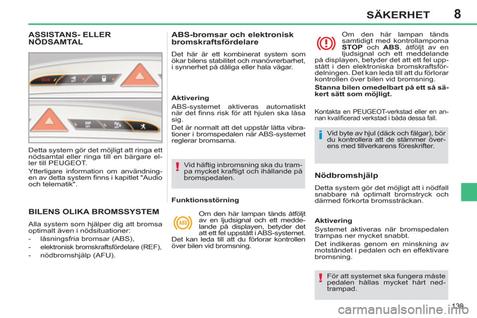 Peugeot 308 SW BL 2012.5  Ägarmanual (in Swedish) 8
139
SÄKERHET
BILENS OLIKA BROMSSYSTEM
  Alla system som hjälper dig att bromsa 
optimalt även i nödsituationer: 
   
 
-   låsningsfria bromsar (ABS), 
   
-  
elektronisk bromskraftsfördelare