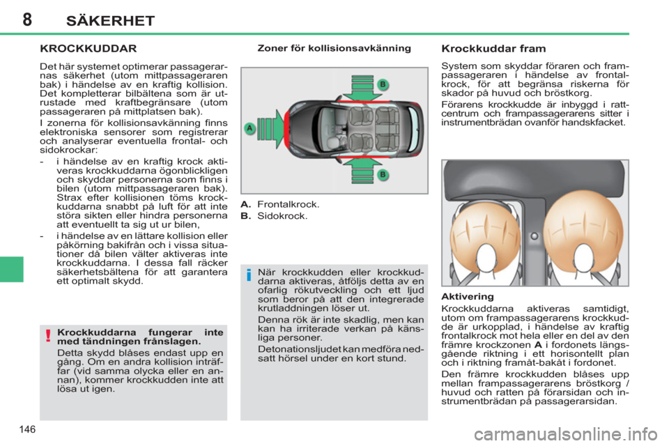 Peugeot 308 SW BL 2012.5  Ägarmanual (in Swedish) 8
146
SÄKERHET
  KROCKKUDDAR
 
När krockkudden eller krockkud-
darna aktiveras, åtföljs detta av en 
ofarlig rökutveckling och ett ljud 
som beror på att den integrerade 
krutladdningen löser u