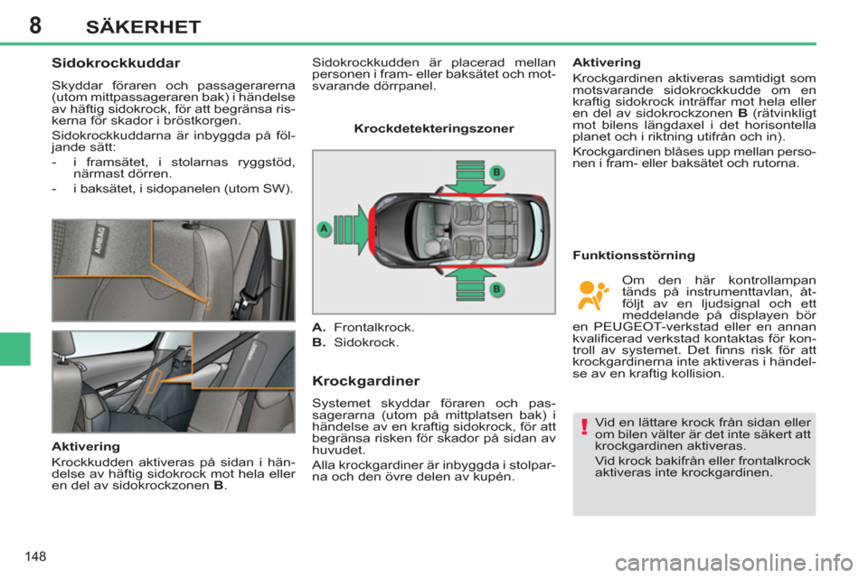 Peugeot 308 SW BL 2012.5  Ägarmanual (in Swedish) 8
148
SÄKERHET
   
 
 
 
 
 
Sidokrockkuddar 
 
Skyddar föraren och passagerarerna 
(utom mittpassageraren bak) i händelse 
av häftig sidokrock, för att begränsa ris-
kerna för skador i bröstk