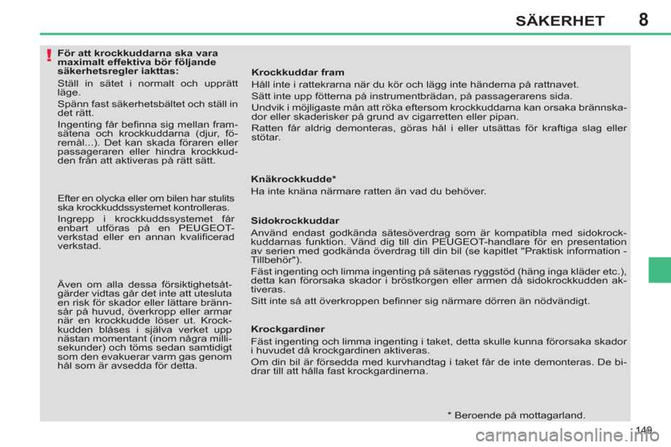Peugeot 308 SW BL 2012.5  Ägarmanual (in Swedish) 8
149
SÄKERHET
   
 
 
 
 
 
 
 
 
 
 
 
 
För att krockkuddarna ska vara 
maximalt effektiva bör följande 
säkerhetsregler iakttas: 
  Ställ in sätet i normalt och upprätt 
läge. 
  Spänn f