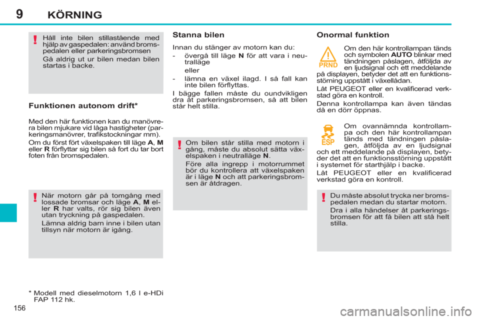Peugeot 308 SW BL 2012.5  Ägarmanual (in Swedish) 9
PRND
156
KÖRNING
   
Funktionen autonom drift *  
 
Med den här funktionen kan du manövre-
ra bilen mjukare vid låga hastigheter (par-
keringsmanövrer, traﬁ kstockningar mm). 
  Om du först 