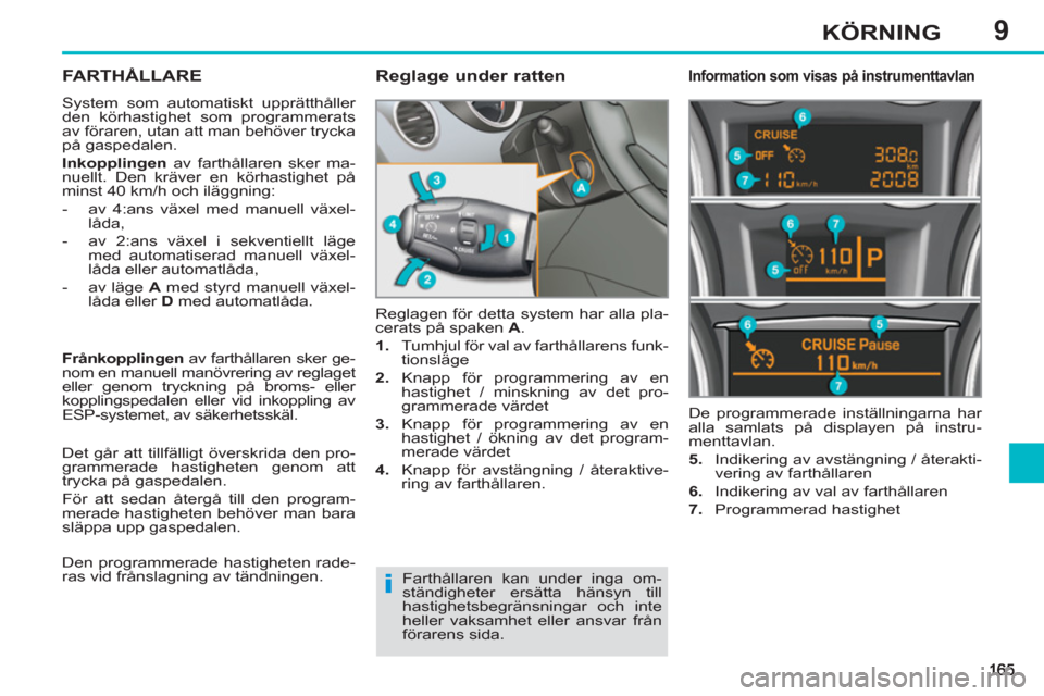 Peugeot 308 SW BL 2012.5  Ägarmanual (in Swedish) 9KÖRNING
FARTHÅLLARE
  System som automatiskt upprätthåller 
den körhastighet som programmerats 
av föraren, utan att man behöver trycka 
på gaspedalen. 
   
Inkopplingen 
 av farthållaren sk