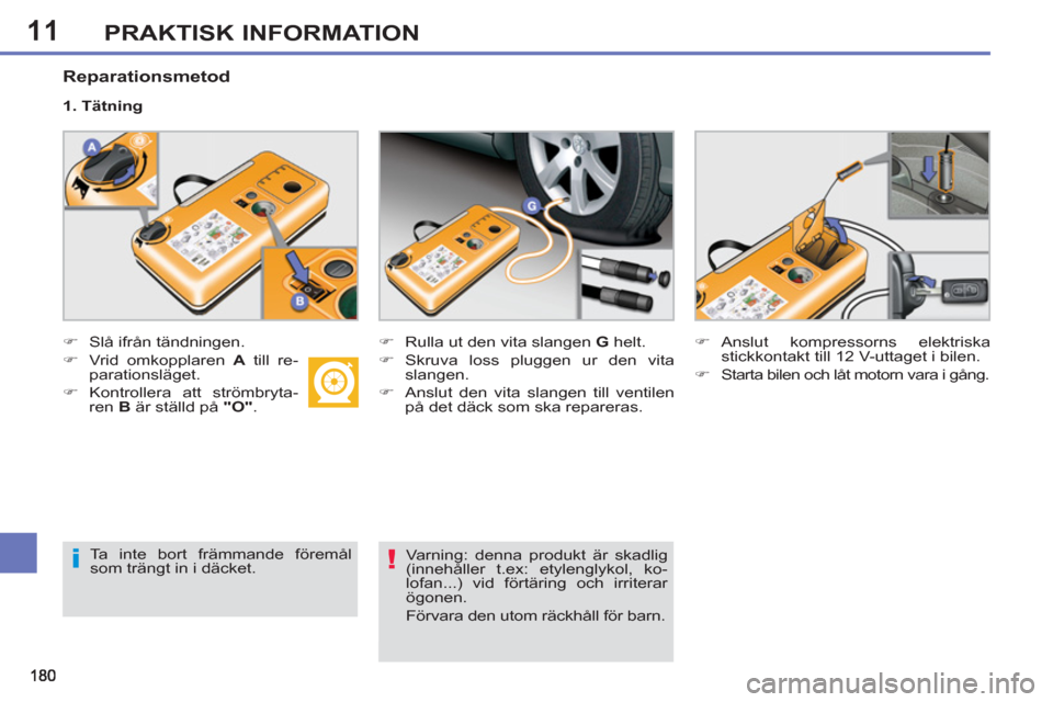 Peugeot 308 SW BL 2012.5  Ägarmanual (in Swedish) 11PRAKTISK INFORMATION
   
Reparationsmetod 
 
 
 
�) 
  Slå ifrån tändningen. 
   
�) 
 Vrid omkopplaren  A 
 till re-
parationsläget. 
   
�) 
 Kontrollera att strömbryta-
ren  B 
 är ställd 