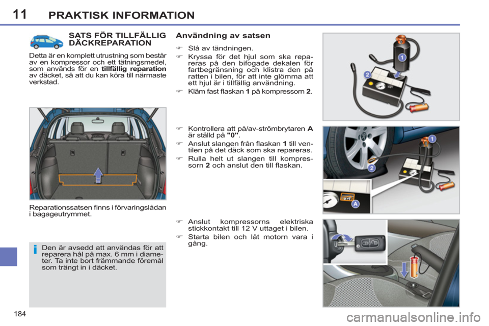 Peugeot 308 SW BL 2012.5  Ägarmanual (in Swedish) 11
184
PRAKTISK INFORMATION
  Den är avsedd att användas för att 
reparera hål på max. 6 mm i diame-
ter. Ta inte bort främmande föremål 
som trängt in i däcket. 
SATS FÖR TILLFÄLLIG DÄCK