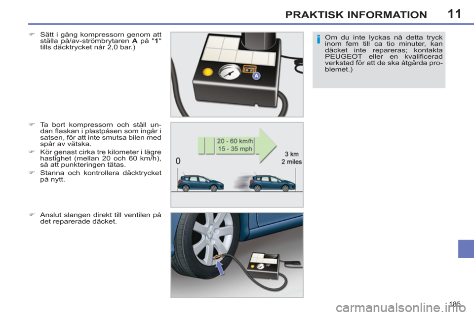 Peugeot 308 SW BL 2012.5  Ägarmanual (in Swedish) 11
185
PRAKTISK INFORMATION
Om du inte lyckas nå detta tryck 
inom fem till ca tio minuter, kan 
däcket inte repareras; kontakta 
PEUGEOT eller en kvaliﬁ cerad 
verkstad för att de ska åtgärda 