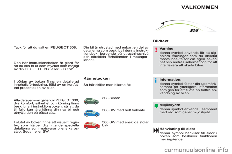 Peugeot 308 SW BL 2012.5  Ägarmanual (in Swedish) !
i
1
  Tack för att du valt en PEUGEOT 308. 
   
Hänvisning till sida: 
  denna symbol hänvisar till sidor i 
boken som beskriver funktionen 
mer ingående.  
 
 
Bildtext  
 
 
Miljöskydd: 
  de