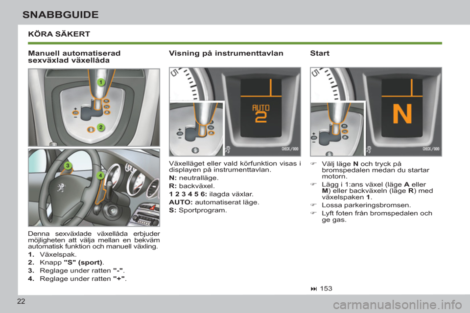 Peugeot 308 SW BL 2012.5  Ägarmanual (in Swedish) 22
SNABBGUIDE
  KÖRA SÄKERT 
 
Denna sexväxlade växellåda erbjuder 
möjligheten att välja mellan en bekväm 
automatisk funktion och manuell växling. 
   
 
1. 
 Växelspak. 
   
2. 
 Knapp  "