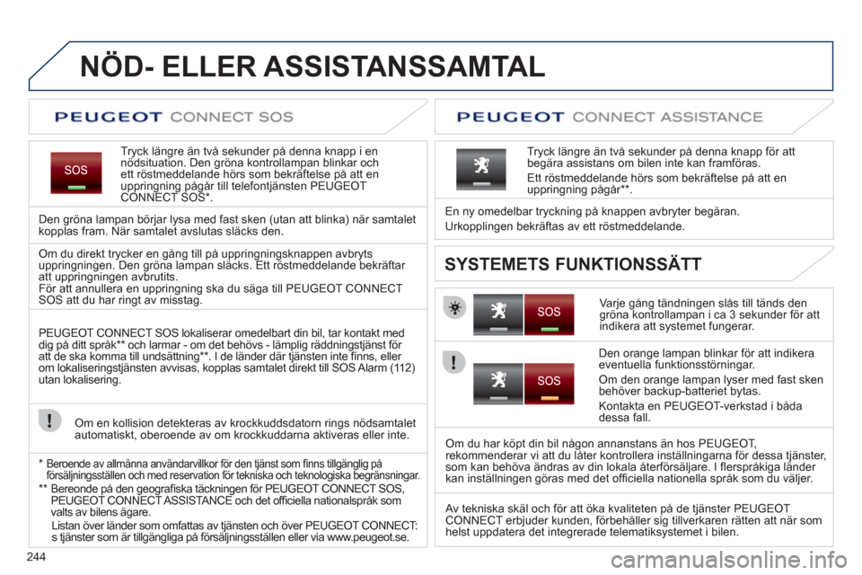 Peugeot 308 SW BL 2012.5 Ägarmanual (in Swedish) 244
NÖD- ELLER ASSISTANSSAMTAL
Tryck längre än två sekunder på denna knapp i ennödsituation. Den gröna kontrollampan blinkar och ett röstmeddelande hörs som bekräftelse på att en uppringn Peugeot 308 SW BL 2012.5 Ägarmanual (in Swedish) 244
NÖD- ELLER ASSISTANSSAMTAL
Tryck längre än två sekunder på denna knapp i ennödsituation. Den gröna kontrollampan blinkar och ett röstmeddelande hörs som bekräftelse på att en uppringn