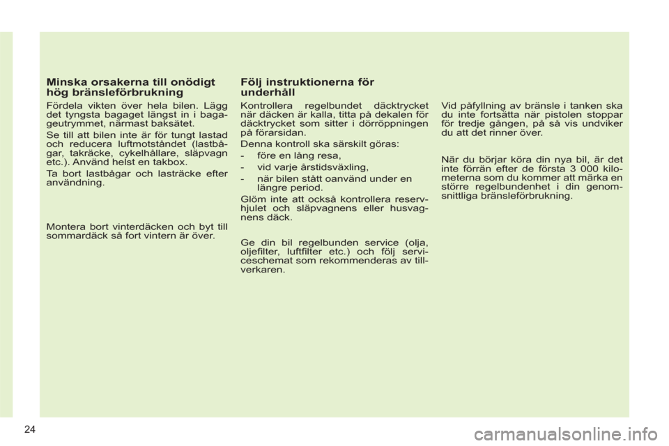 Peugeot 308 SW BL 2012.5  Ägarmanual (in Swedish)    
Minska orsakerna till onödigt 
hög bränsleförbrukning 
   
Fördela vikten över hela bilen. Lägg 
det tyngsta bagaget längst in i baga-
geutrymmet, närmast baksätet. 
  Se till att bilen 