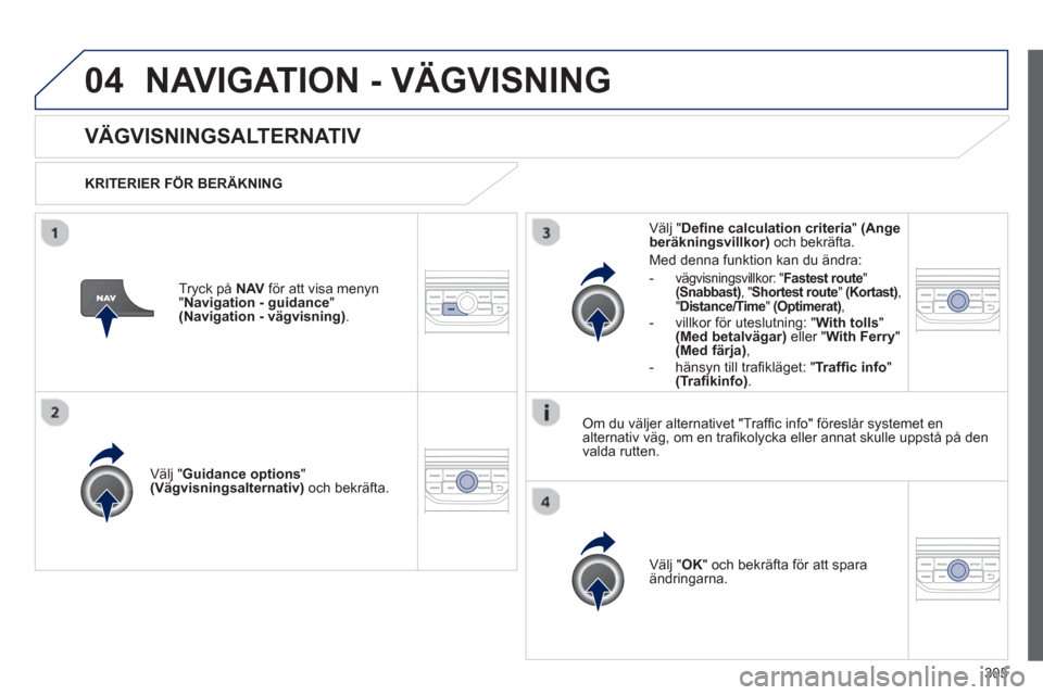 Peugeot 308 SW BL 2012.5 Ägarmanual (in Swedish) 305
04NAVIGATION - VÄGVISNING
VÄGVISNINGSALTERNATIV
KRITERIER FÖR BERÄKNING
V
älj "Guidance options"(Vägvisningsalternativ)
och bekräfta.
V
älj " OK
" och bekräfta för att sparaänd Peugeot 308 SW BL 2012.5 Ägarmanual (in Swedish) 305
04NAVIGATION - VÄGVISNING
VÄGVISNINGSALTERNATIV
KRITERIER FÖR BERÄKNING
V
älj "Guidance options"(Vägvisningsalternativ)
och bekräfta.
V
älj " OK
" och bekräfta för att sparaänd