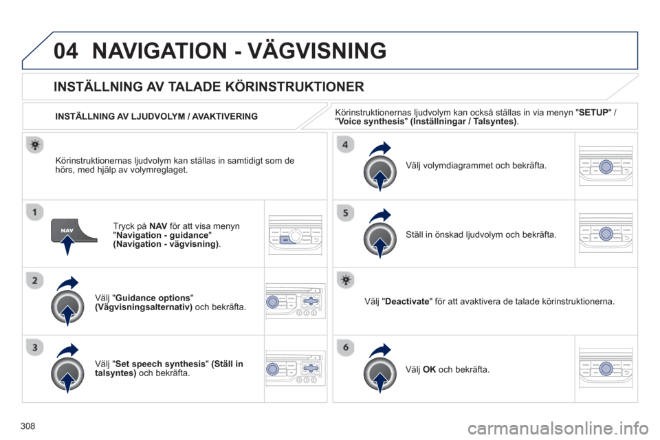 Peugeot 308 SW BL 2012.5  Ägarmanual (in Swedish) 308
04NAVIGATION - VÄGVISNING
Tryck på  NAV 
 för att visa menyn
"Navigation - guidance"(Navigation - vägvisning). 
 
INSTÄLLNING AV TALADE KÖRINSTRUKTIONER
Välj "Guidance options"(Vägvisnings