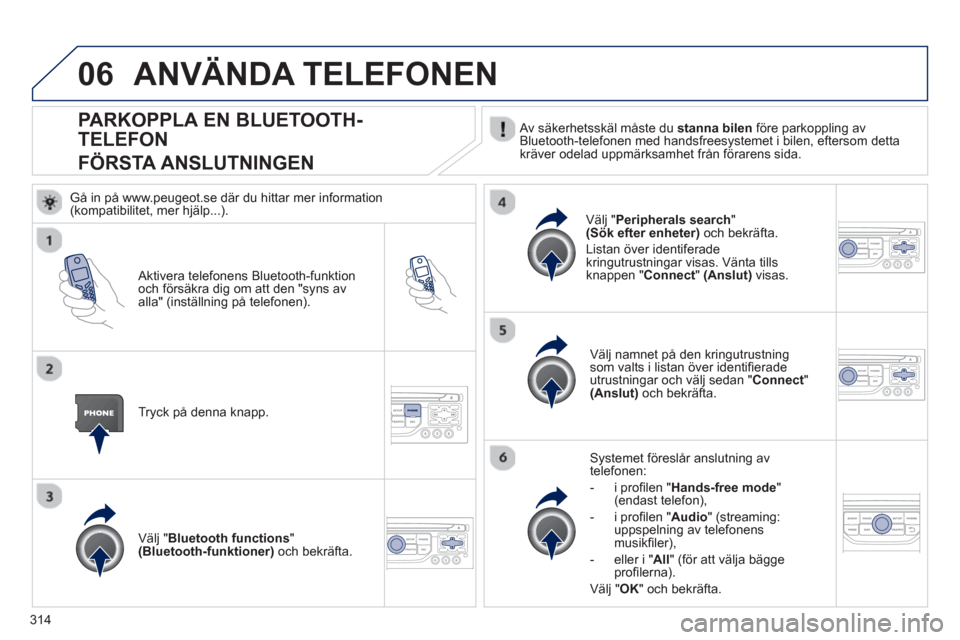 Peugeot 308 SW BL 2012.5 Ägarmanual (in Swedish) 314
06
PARKOPPLA EN BLUETOOTH-
TELEFON
FÖRSTA ANSLUTNINGEN Av säkerhetsskäl måste du stanna bilen
före parkoppling av
Bluetooth-telefonen med handsfreesystemet i bilen, eftersom detta
kräv Peugeot 308 SW BL 2012.5 Ägarmanual (in Swedish) 314
06
PARKOPPLA EN BLUETOOTH-
TELEFON
FÖRSTA ANSLUTNINGEN Av säkerhetsskäl måste du stanna bilen
före parkoppling av
Bluetooth-telefonen med handsfreesystemet i bilen, eftersom detta
kräv